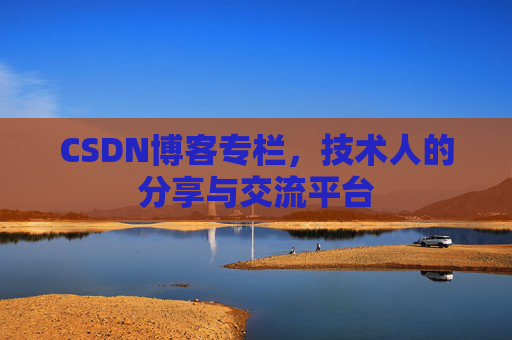 CSDN博客专栏，技术人的分享与交流平台